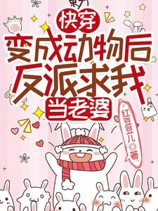 快穿变成动物后反派求我当老婆晋江